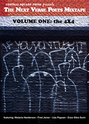 The Next Verse Poets Mixtape Volume One: the 4 X 4  featuring: Melanie Henderson, Fred Joiner, Lisa Pegram, & Enzo Silon Surin  $12.00  5 x 7 | 64 pages | Poetry  ISBN 978-1-941604-02-1